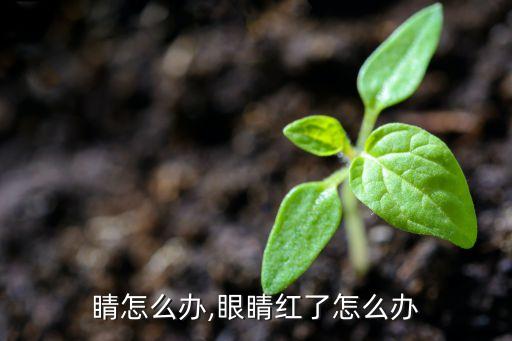 红眼睛怎么办,眼睛红了怎么办?