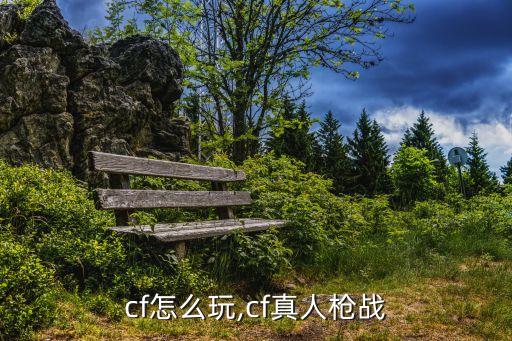 真人cf怎么玩,cf真人枪战