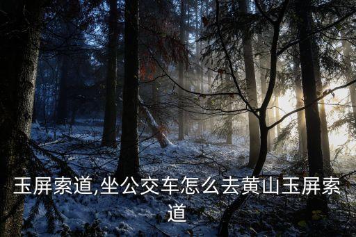 黄山玉屏索道,坐公交车怎么去黄山玉屏索道?