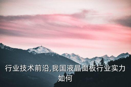 面板行业技术前沿,我国液晶面板行业实力如何?