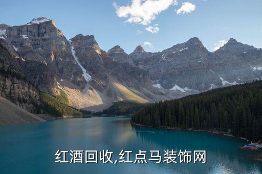 北京红酒回收,红点马装饰网