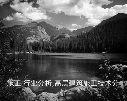 施工 行业分析,高层建筑施工技术分析
