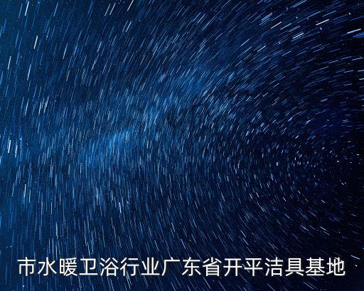 开平市水暖卫浴行业广东省开平洁具基地