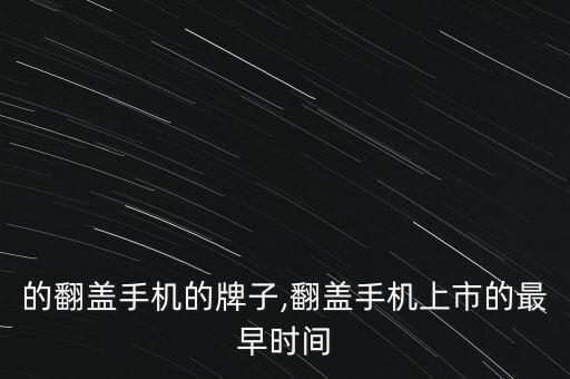 最早的翻盖手机的牌子,翻盖手机上市的最早时间