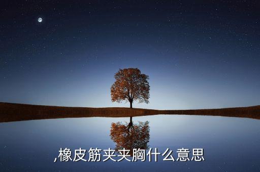 ,橡皮筋夹夹胸什么意思