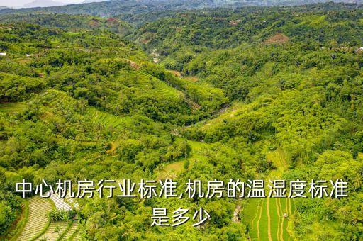 数据中心机房行业标准,机房的温湿度标准是多少?