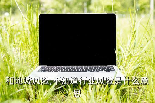 和地域风险,不知道行业风险是什么意思