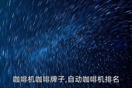 咖啡机咖啡牌子,自动咖啡机排名