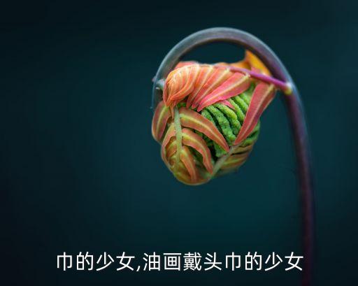 戴头巾的少女,油画戴头巾的少女