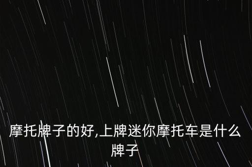 迷你摩托牌子的好,上牌迷你摩托车是什么牌子?