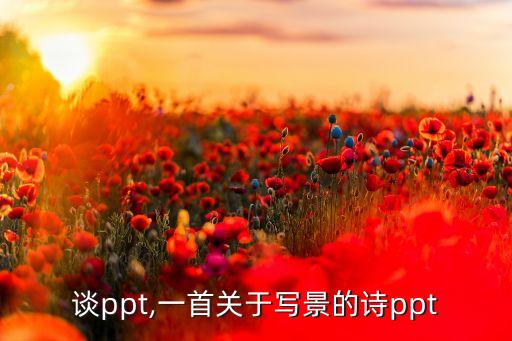 谈ppt,一首关于写景的诗ppt