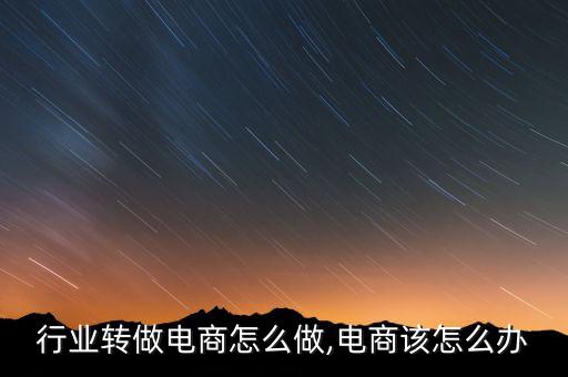 实体行业转做电商怎么做,电商该怎么办?
