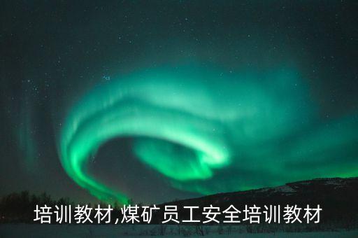 安全培训教材,煤矿员工安全培训教材