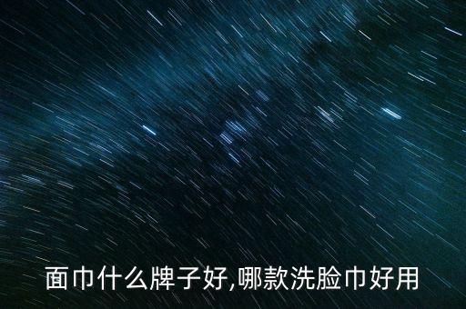 面巾什么牌子好,哪款洗脸巾好用