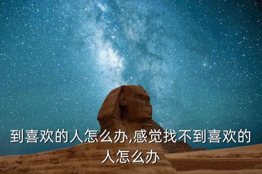 找不到喜欢的人怎么办,感觉找不到喜欢的人怎么办?