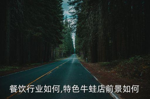 餐饮行业如何,特色牛蛙店前景如何