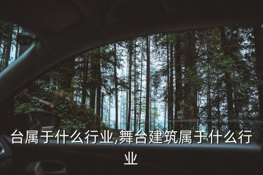 台属于什么行业,舞台建筑属于什么行业