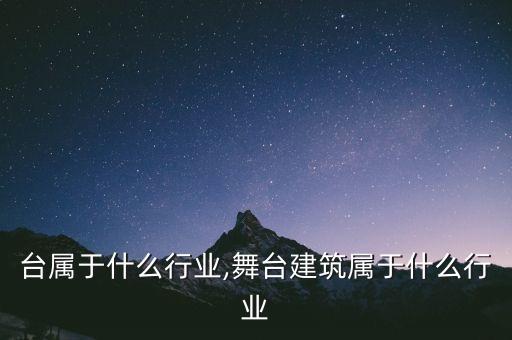 台属于什么行业,舞台建筑属于什么行业
