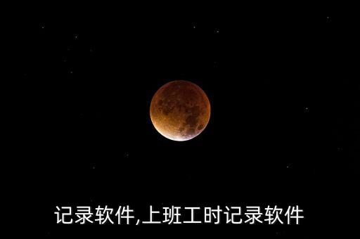 记录软件,上班工时记录软件