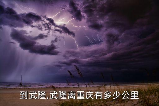 重庆到武隆,武隆离重庆有多少公里?
