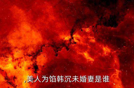 韩沉,美人为馅韩沉未婚妻是谁?