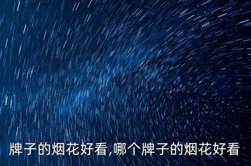 什么牌子的烟花好看,哪个牌子的烟花好看?