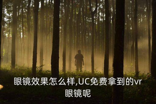 眼镜效果怎么样,UC免费拿到的vr眼镜呢