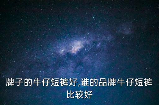 什么牌子的牛仔短裤好,谁的品牌牛仔短裤比较好?