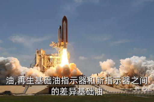 油,再生基础油指示器和新指示器之间的差异基础油