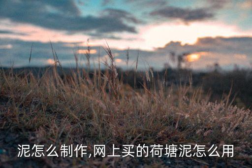 荷塘泥怎么制作,网上买的荷塘泥怎么用?