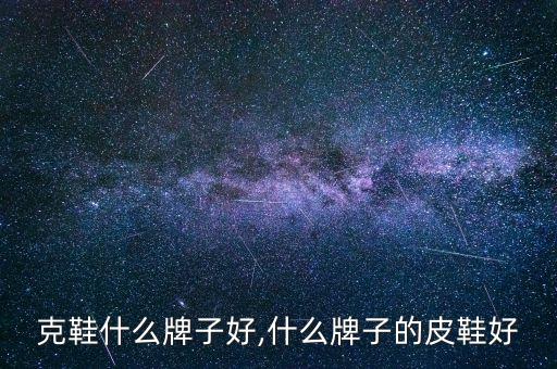 克鞋什么牌子好,什么牌子的皮鞋好