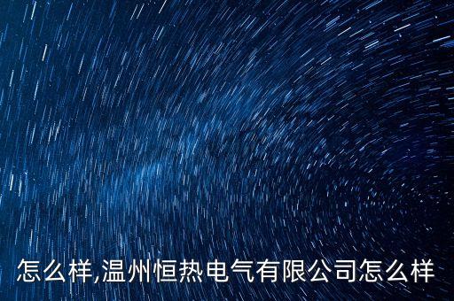 恒热怎么样,温州恒热电气有限公司怎么样