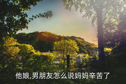 孩子他娘,男朋友怎么说妈妈辛苦了?