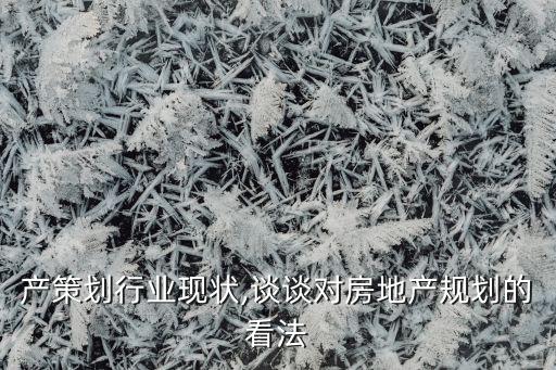产策划行业现状,谈谈对房地产规划的看法