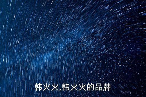 牌子韩火火,韩火火的品牌