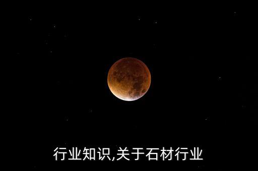 行业知识,关于石材行业