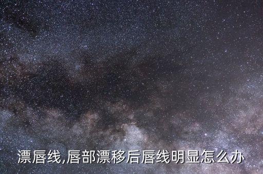 漂唇线,唇部漂移后唇线明显怎么办
