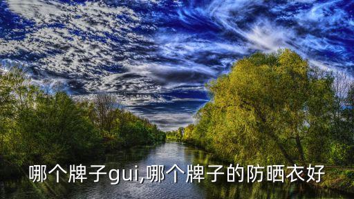 防晒哪个牌子gui,哪个牌子的防晒衣好?