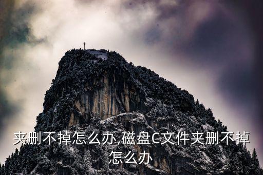 文件夹删不掉怎么办,磁盘C文件夹删不掉怎么办