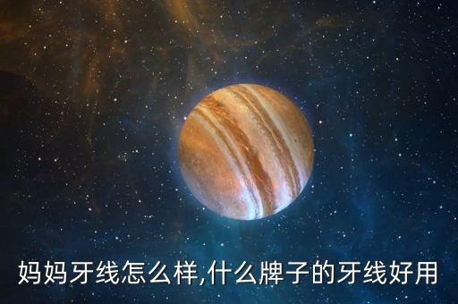 妈妈牙线怎么样,什么牌子的牙线好用