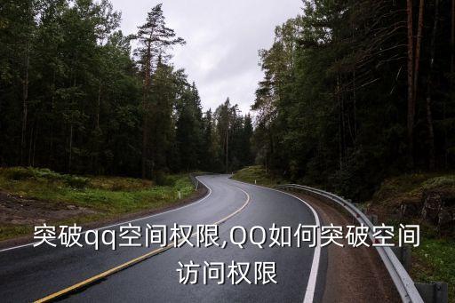 突破qq空间权限,QQ如何突破空间访问权限