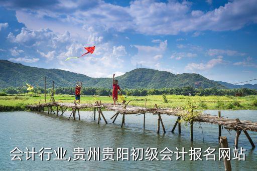会计行业,贵州贵阳初级会计报名网站