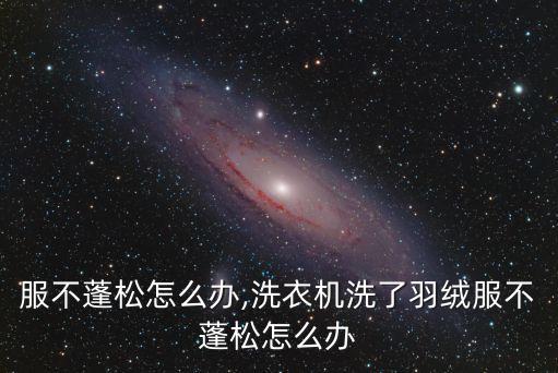 羽绒服不蓬松怎么办,洗衣机洗了羽绒服不蓬松怎么办