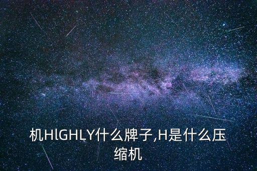 压缩机HlGHLY什么牌子,H是什么压缩机?