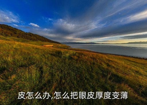 皮怎么办,怎么把眼皮厚度变薄