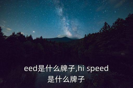 eed是什么牌子,hi speed是什么牌子