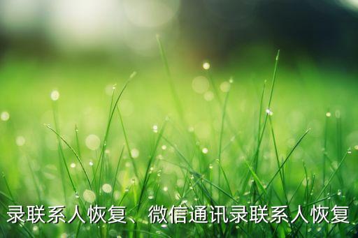 录联系人恢复、微信通讯录联系人恢复