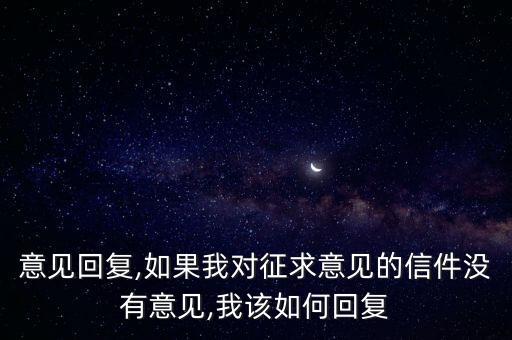 意见回复,如果我对征求意见的信件没有意见,我该如何回复