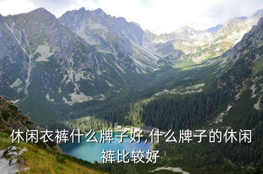 休闲衣裤什么牌子好,什么牌子的休闲裤比较好