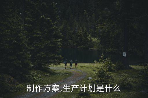 怎么制作方案,生产计划是什么?